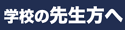 学校の先生方へ