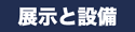 展示と施設